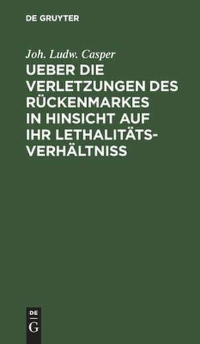 Ueber die Verletzungen des Rückenmarkes in Hinsicht auf ihr Lethalitäts-Verhältniß de Johann Ludwig Casper