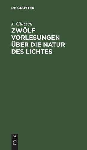 Zwölf Vorlesungen über die Natur des Lichtes de Johannes Wilhelm Classen