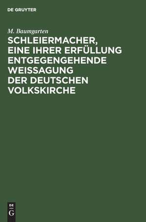 Schleiermacher, eine ihrer Erfüllung entgegengehende Weissagung der deutschen Volkskirche: Eine Festrede zum hunderjährigen Geburtstage Schleiermachers, gehalten in der Singakademie zu Berlin am 25. November 1868 de Michael Baumgarten