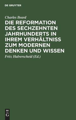 Die Reformation des sechzehnten Jahrhunderts in ihrem Verhältniss zum modernen Denken und Wissen: zwölf Hibbert-Vorlesungen de Charles Beard