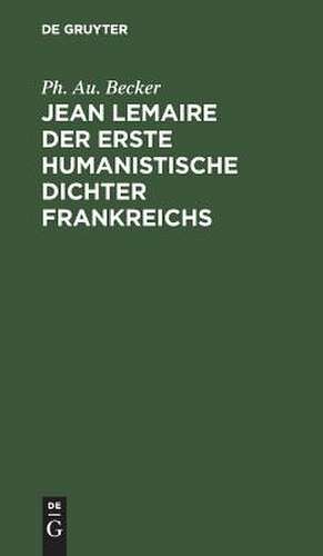 Jean Lemaire der erste humanistische Dichter Frankreichs de Philipp August Becker