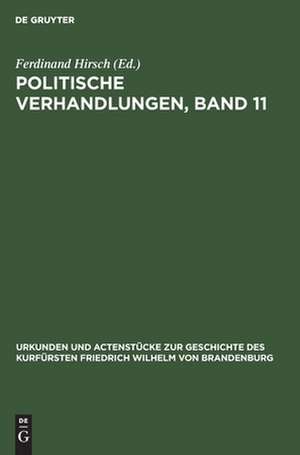 Politische Verhandlungen ; Bd. 11: aus: Urkunden und Actenstücke zur Geschichte des Kurfürsten Friedrich Wilhelm von Brandenburg : auf Veranlassung seiner Königlichen Hoheit des Kronprinzen von Preußen, Bd. 18 de Ferdinand Hirsch