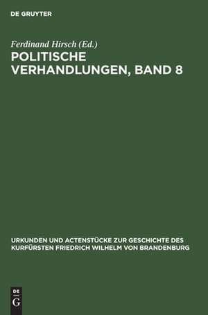 Politische Verhandlungen ; Bd. 8: aus: Urkunden und Actenstücke zur Geschichte des Kurfürsten Friedrich Wilhelm von Brandenburg : auf Veranlassung seiner Königlichen Hoheit des Kronprinzen von Preußen, Bd. 12 de Ferdinand Hirsch