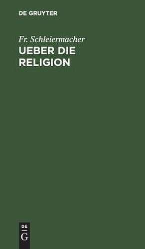 Ueber die Religion: Reden an die Gebildeten unter ihren Verächtern de Friedrich Schleiermacher