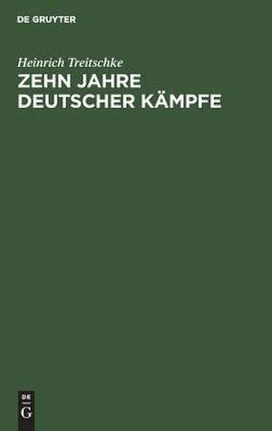 Zehn Jahre deutscher Kämpfe: Schriften zur Tagespolitik ; Auswahl de Heinrich Treitschke