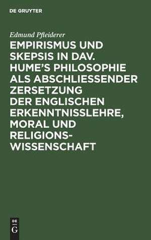 Empirismus und Skepsis in Dav. Hume's Philosophie als abschließender Zersetzung der englischen Erkenntnisslehre, Moral und Religionswissenschaft de Edmund Pfleiderer