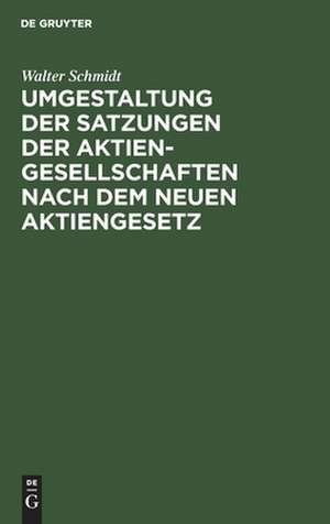 Umgestaltung der Satzungen der Aktiengesellschaften nach dem neuen Aktiengesetz de Walter Schmidt