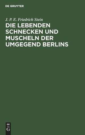 Die lebenden Schnecken und Muscheln der Umgegend Berlins: Mit 3 Kupfertafeln, Abbildungen von 73 Arten enthaltend de J. P. E. Friedrich Stein