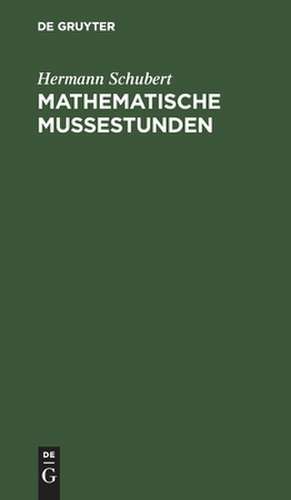 Mathematische Mussestunden: Eine Sammlung v. Geduldspielen, Kunststücken u. Unterhaltungsaufgaben mathemat. Natur de Hermann Schubert