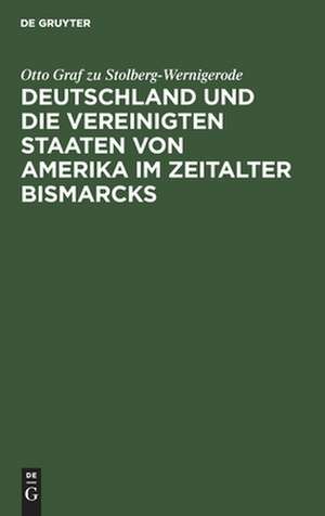 Deutschland und die Vereinigten Staaten von Amerika im Zeitalter Bismarcks de Otto Stolberg-Wernigerode