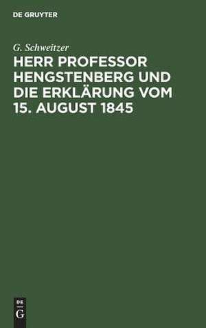 Herr Professor Hengstenberg und die Erklärung vom 15. August 1845 de G. Schweitzer