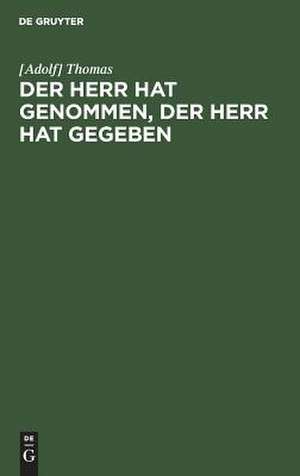 Der Herr hat genommen, der Herr hat gegeben: Predigt ... de Adolf Thomas