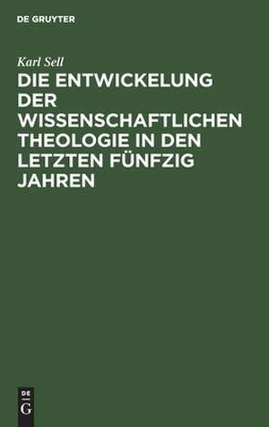 Die Entwickelung der wissenschaftlichen Theologie in den letzten 50 Jahren: Rede beim Antritt des Rektorats der Universität Bonn am 18. Oktober 1912 de Karl Sell