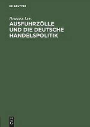 Ausfuhrzölle und die deutsche Handelspolitik: Im Auftr. d. Ältesten d. Kaufmannschaft von Berlin de Hermann Levy