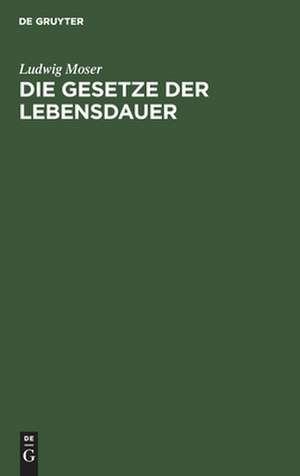 Die Gesetze der Lebensdauer: nebst Untersuchungen über Dauer, Fruchtbarkeit der Ehen, über Tödtlichkeit der Krankheiten, Verhältniss der Geschlechter bei der Geburt, über Einfluss der Witterung u.s.w. ; und einem Anhang, enthaltend die Berechnung der Leibrenten,... de Ludwig Moser