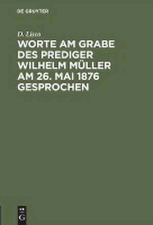 Worte am Grabe des Prediger Wilhelm Müller am 26. Mai 1876 gesprochen de Gustav Lisco