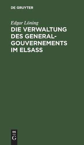 Die Verwaltung des General-Gouvernements im Elsass: ein Beitrag zur Geschichte des Völkerrechts de Edgar Loening