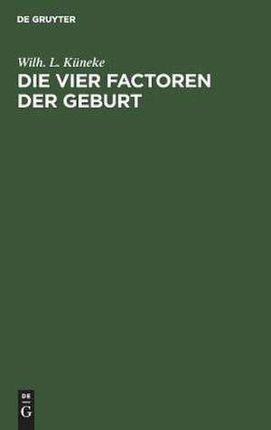 Die vier Factoren der Geburt: Grundzüge einer Physik der Geburt de Wilhelm Ludwig Küneke