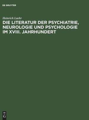 Die Literatur der Psychiatrie, Neurologie und Psychologie im XVIII. Jahrhundert: Festschrift zum fünfzigjährigen Jubiläum der Provinzial-Heilanstalt Nietleben bei Halle a.S. ; am 1. November 1894 de Heinrich Laehr