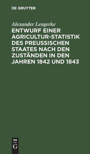 Entwurf einer Agricultur-Statistik des Preußischen Staates nach den Zuständen in den Jahren 1842 und 1843 de Alexander Lengerke