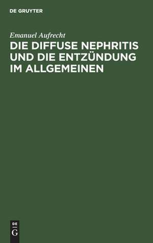 Die diffuse Nephritis und die Entzündung im Allgemeinen de Emanuel Aufrecht