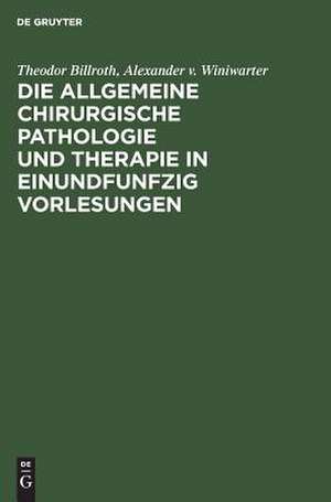 Die allgemeine chirurgische Pathologie und Therapie: in einundfunfzig Vorlesungen ; ein Handbuch für Studirende und Aerzte de Theodor Billroth