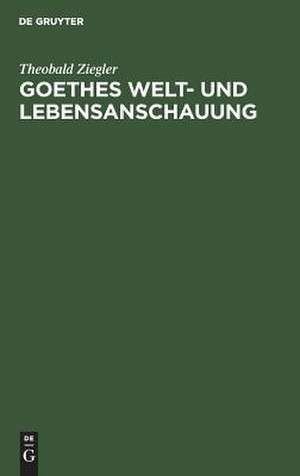 Goethes Welt- und Lebensanschauung de Theobald Ziegler