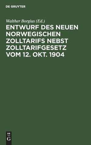 Entwurf des neuen norwegischen Zolltarifs nebst Zolltarifgesetz vom 12. Okt. 1904 de Walther Borgius