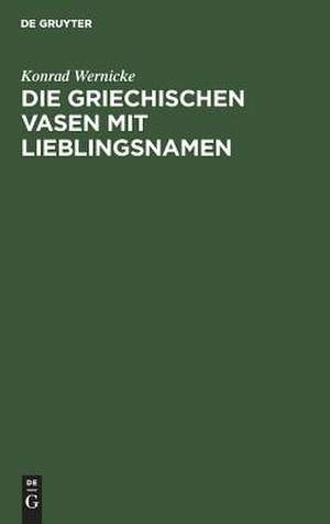 Die griechischen Vasen mit Lieblingsnamen – Eine archäologische Studie de Konrad Wernicke