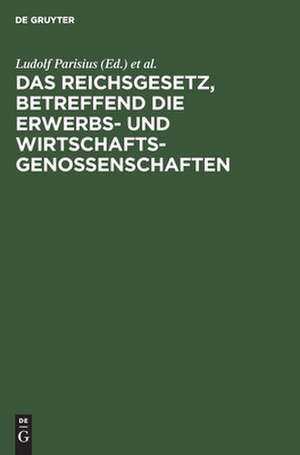 Das Reichsgesetz, betreffend die Erwerbs- und Wirtschaftsgenossenschaften: Kommentar zum praktischen Gebrauch für Juristen, Genossenschaften und ihre Mitglieder de Ludolf Parisius