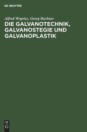 Die Galvanotechnik: Galvanostegie und Galvanoplastik ; ein Leitfaden für Betriebsbeamte und Praktiker, für Lehrende und Lernende de Alfred Wogrinz