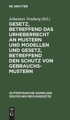 Gesetz, betreffend das Urheberrecht an Mustern und Modellen und Gesetz, betreffend den Schutz von Gebrauchsmustern: nebst den zu beiden Gesetzen ergangenen Ausführungsverordnungen und abgeschlossenen internationalen Verträgen ; Textausgabe mit Einleitung, Anmerkungen und Sachregister de Johannes Neuberg