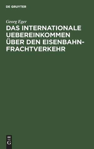 Das Internationale Uebereinkommen über den Eisenbahn-Frachtverkehr in der Fassung der Zusatz-Uebereinkommens vom 16. Juni 1898 und in Verbindung mit dem neuen Betriebs-Reglement des Vereins Deutscher Eisenbahn-Verwaltungen, gültig vom 10. Oktober 1901 de Georg Eger