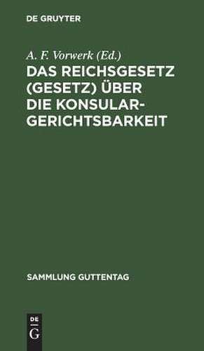 Das Reichsgesetz (Gesetz) über die Konsulargerichtsbarkeit: (Vom 7. April 1900.) de A. F. Vorwerk