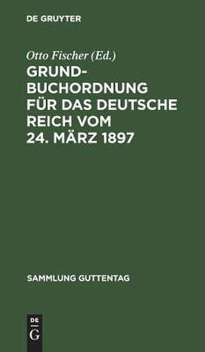 Grundbuchordnung für das Deutsche Reich: vom 24. März 1897 ; Textausgabe mit Einleitung, Anmerkungen und Sachregister de Otto Fischer