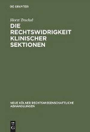 Die Rechtswidrigkeit klinischer Sektionen: eine Frage der Rechtswissenschaft und der Medizin de Horst Trockel