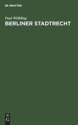Berliner Stadtrecht: ein Handbuch des Verwaltungsrechts der Stadt Berlin de Paul Wölbling