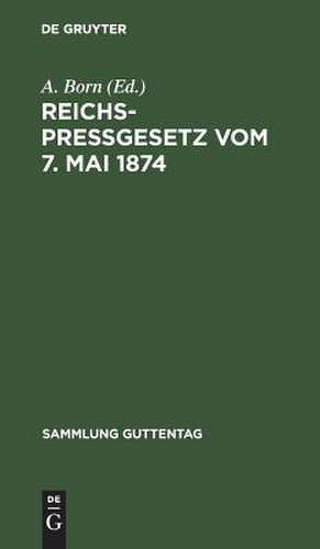 Reichspreßgesetz: vom 7. Mai 1874 ; nebst den einschlägigen Bestimmungen des Reichsstrafgesetzbuchs, der Gewerbeordnung usw. ; mit Kommentar und Sachreg. de A. Born