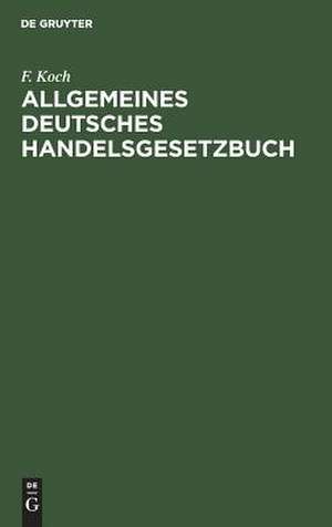 Allgemeines deutsches Handelsgesetzbuch: hersg. mit Kommentar in Anmerkungen de F. Koch