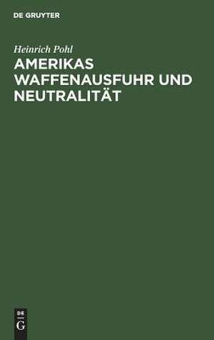 Amerikas Waffenausfuhr und Neutralität de Heinrich Pohl