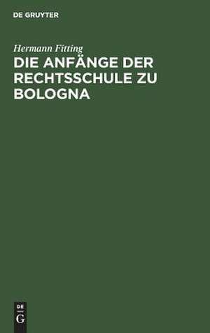 Die Anfänge der Rechtsschule zu Bologna de Hermann Heinrich Fitting