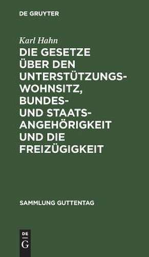 Die Gesetze über d. Unterstützungswohnsitz, d. Bundes- u. Staatsangehörigkeit u. d. Freizügigkeit nebst d. Preuss Ausführungsgesetz über d. Unterstützungswohnsitz de Karl Hahn