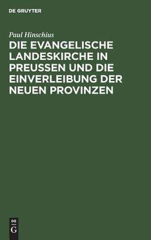 Die evangelische Landeskirche in Preußen und die Einverleibung der neuen Provinzen de Paul Hinschius