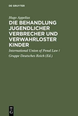 Die Behandlung jugendlicher Verbrecher und verwahrloster Kinder: Bericht der von der Internationalen Criminalistischen Vereinigung (Gruppe Deutsches Reich) gewählten Commission de Hugo Appelius