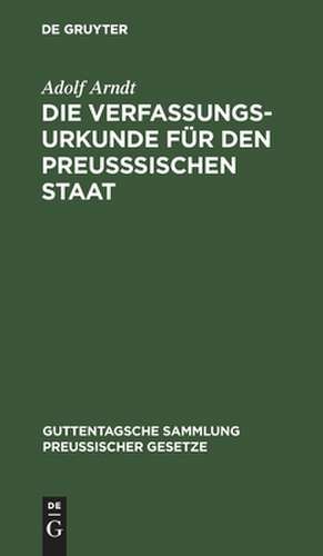 Die Verfassungs-Urkunde für den preußsischen Staat: mit Einleitung, vollständigem Kommentar, Anlagen und Sachregister de Adolf Arndt