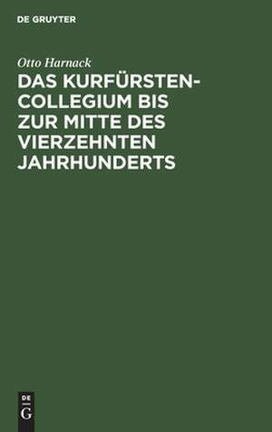 Das Kurfürstencollegium [Kurfürstenkollegium] bis zur Mitte des vierzehnten Jahrhunderts: Nebst kritischem Abdrucke der ältesten Ausfertigung der Goldenen Bulle ; Eine von d. phil. Facultät der Universität Göttingen mit dem 1. Preise d. Beneke-Stiftung gekrönte Abhandlung de Otto Harnack