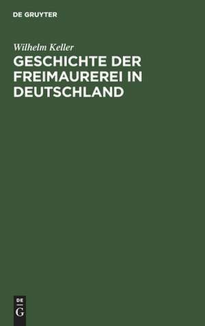 Geschichte der Freimaurerei in Deutschland de Wilhelm Keller