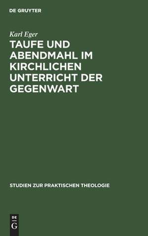 Taufe und Abendmahl im kirchlichen Unterricht der Gegenwart de Karl Eger