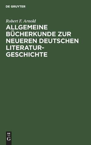 Allgemeine Bücherkunde zur neueren deutschen Literaturgeschichte de Robert Franz Arnold