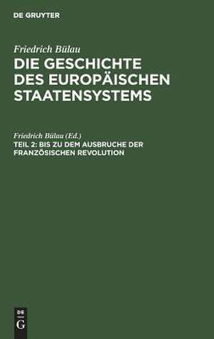 Bis zu dem Ausbruche der Französischen Revolution: aus: Die Geschichte des europäischen Staatensystems : Aus dem Gesichtspunkte der Staatswissenschaft, Th. 2 de Friedrich [Bearb.] Bülau